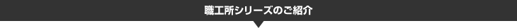 職工所シリーズのご紹介